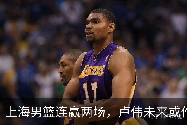 上海男篮连赢两场，卢伟未来或作出5大调整，张镇麟要被重用了