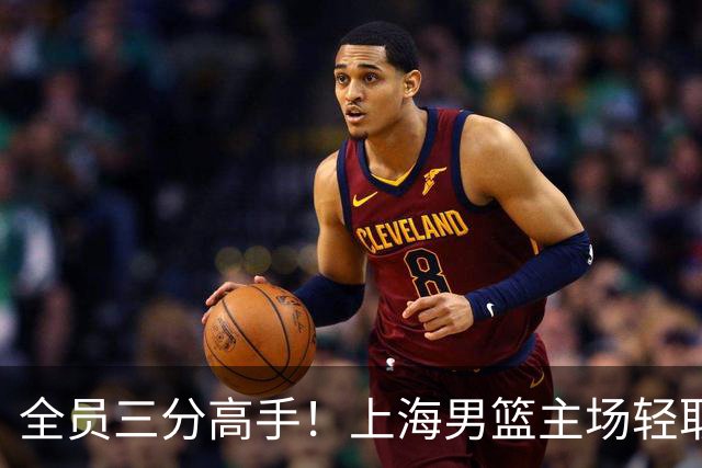 全员三分高手！上海男篮主场轻取广东