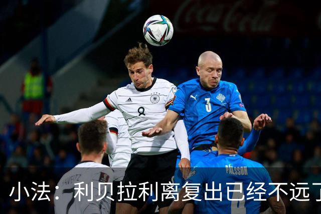 小法：利贝拉利离复出已经不远了；基恩有可能会在下周二回归