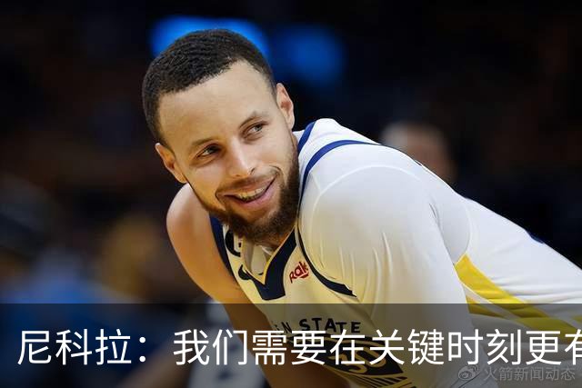 尼科拉：我们需要在关键时刻更有杀伤力；赛程很艰难