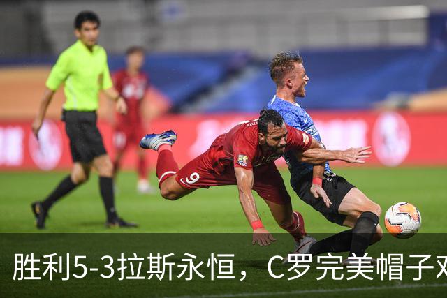 胜利5-3拉斯永恒，C罗完美帽子戏法，马内传射，菲利克斯助攻大四喜