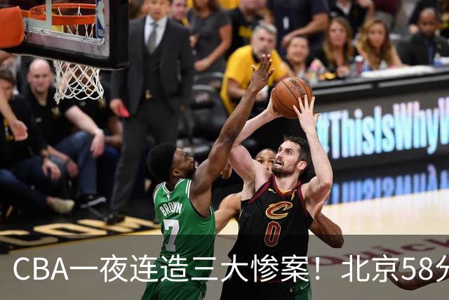 CBA一夜连造三大惨案！北京58分狂胜后再赢44分：辽篮苦主42分惨败